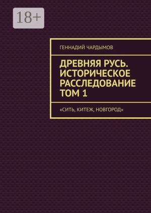 обложка книги Древняя Русь. Историческое расследование Том 1. Сить, Китеж, Новгород автора Геннадий Чардымов