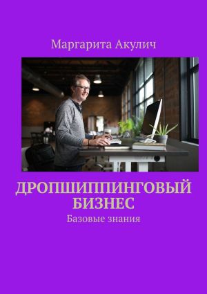 обложка книги Дропшиппинговый бизнес. Базовые знания автора Маргарита Акулич