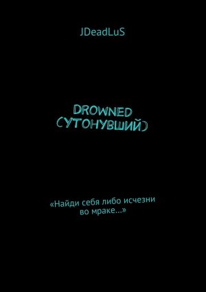обложка книги Drowned (Утонувший). «Найди себя либо исчезни во мраке…» автора JDeadLuS