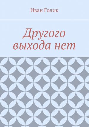 обложка книги Другого выхода нет автора Иван Голик