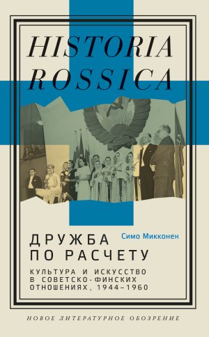 обложка книги Дружба по расчету. Культура и искусство в советско-финских отношениях, 1944–1960 автора Симо Микконен