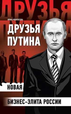 обложка книги Друзья Путина: новая бизнес-элита России автора Ирина Мокроусова