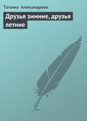 обложка книги Друзья зимние, друзья летние автора Татьяна Александрова