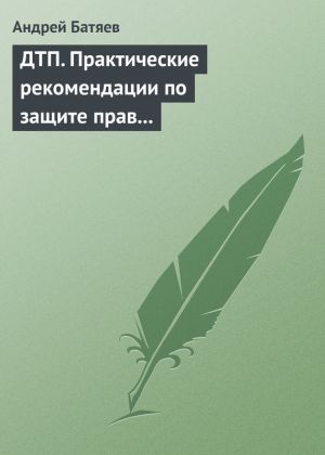 обложка книги ДТП. Практические рекомендации по защите прав водителя автора Андрей Батяев