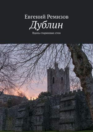 обложка книги Дублин. Вдоль старинных стен автора Евгений Ремизов