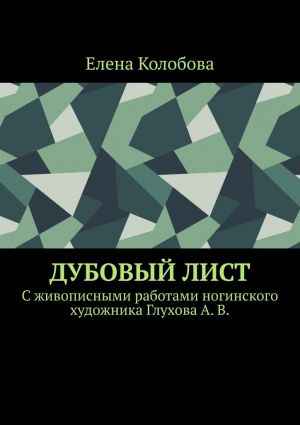 обложка книги Дубовый лист. C живописными работами ногинского художника Глухова А. В. автора Елена Колобова