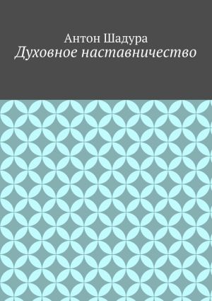 обложка книги Духовное наставничество автора Антон Шадура