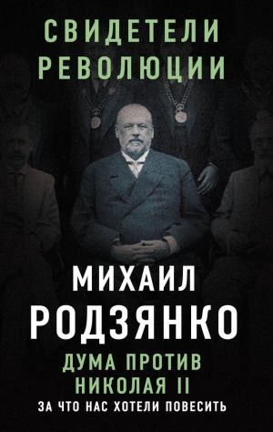 обложка книги Дума против Николая II. За что нас хотели повесить автора Михаил Родзянко