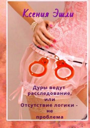 обложка книги Дуры ведут расследование, или Отсутствие логики – не проблема автора Ксения Эшли