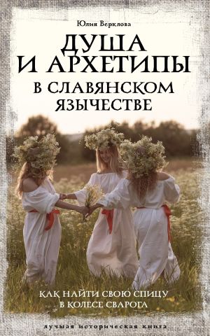 обложка книги Душа и архетипы в славянском язычестве. Как найти свою спицу в Колесе Сварога автора Юлия Верклова