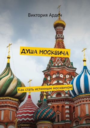 обложка книги Душа москвича. Как стать истинным москвичом автора Виктория Арден