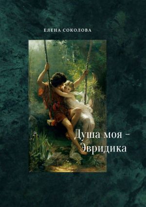 обложка книги Душа моя – Эвридика. Почти подлинная история автора Елена Соколова