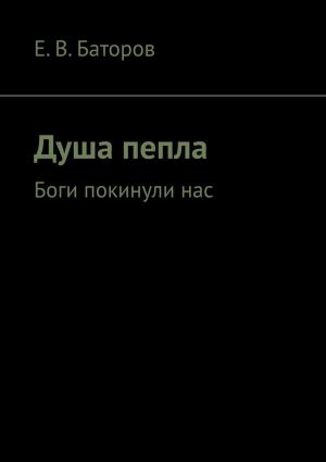 обложка книги Душа пепла. Боги покинули нас автора Е. Баторов