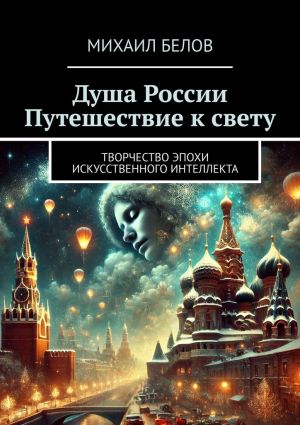 обложка книги Душа России. Путешествие к свету. Творчество эпохи искусственного интеллекта автора Михаил Белов