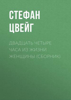 обложка книги Двадцать четыре часа из жизни женщины (сборник) автора Стефан Цвейг