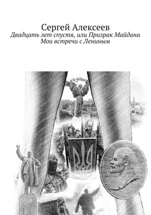 обложка книги Двадцать лет спустя, или Призрак Майдана. Мои встречи с Лениным автора Сергей Алексеев