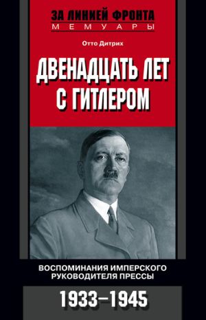 обложка книги Двенадцать лет с Гитлером. Воспоминания имперского руководителя прессы. 1933-1945 автора Отто Дитрих