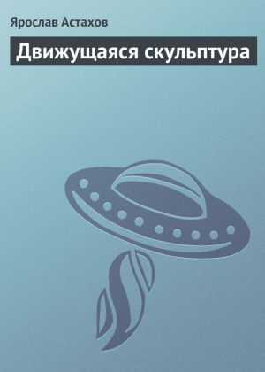 обложка книги Движущаяся скульптура автора Ярослав Астахов