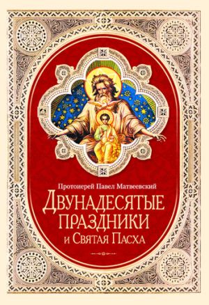 обложка книги Двунадесятые праздники и Святая Пасха автора Протоиерей Павел Матвеевский