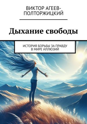 обложка книги Дыхание свободы. История борьбы за правду в мире иллюзий автора Виктор Агеев-Полторжицкий