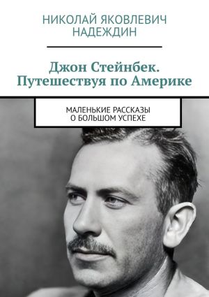 обложка книги Джон Стейнбек. Путешествуя по Америке. Маленькие рассказы о большом успехе автора Николай Надеждин