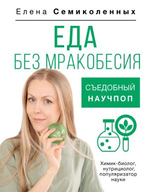 обложка книги Еда без мракобесия. Съедобный научпоп автора Елена Семиколенных