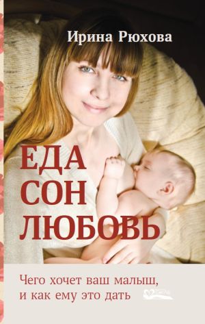 обложка книги Еда. Сон. Любовь. Чего хочет ваш малыш, и как ему это дать автора Ирина Рюхова