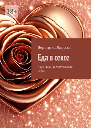 обложка книги Еда в сексе. Вкусняшки в сексуальных играх автора Вероника Ларссон