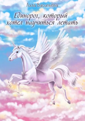 обложка книги Единорог, который хотел научиться летать автора Лиза Васильева
