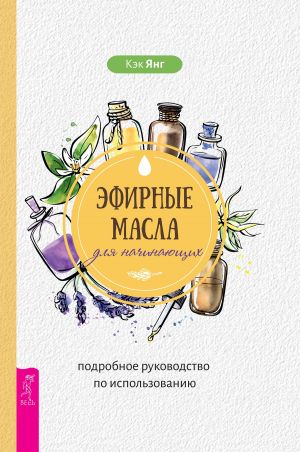 обложка книги Эфирные масла для начинающих: подробное руководство по использованию автора Кэк Янг