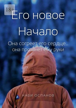 обложка книги Его новое Начало. Она согреет его сердце… она протянет ему руки автора Наби Оспанов