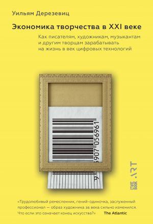 обложка книги Экономика творчества в ХХI веке. Как писателям, художникам, музыкантам и другим творцам зарабатывать на жизнь в век цифровых технологий автора Уильям Дерезевиц