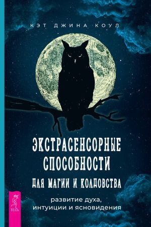 обложка книги Экстрасенсорные способности для магии и колдовства: развитие духа, интуиции и ясновидения автора Кэт Джина Коул