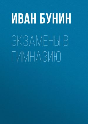 обложка книги Экзамены в гимназию автора Иван Бунин