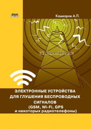 обложка книги Электронные устройства для глушения беспроводных сигналов (GSM, Wi-Fi, GPS и некоторых радиотелефонов) автора Андрей Кашкаров