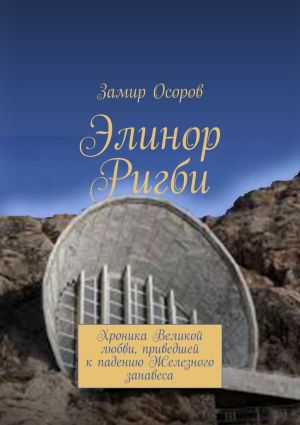 обложка книги Элинор Ригби. Хроника Великой любви, приведшей к падению Железного занавеса автора Замир Осоров