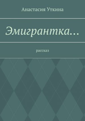 обложка книги Эмигрантка… Рассказ автора Анастасия Уткина