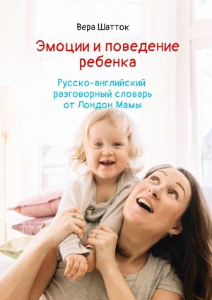 обложка книги Эмоции и поведение ребенка. Русско-английский разговорный словарь от Лондон Мамы автора Вера Шатток