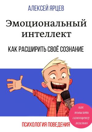 обложка книги Эмоциональный интеллект. Как повысить самооценку легально. Как расширить своё сознание. Психология поведения автора Алексей Ярцев