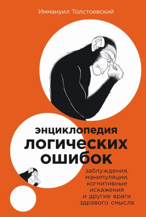 обложка книги Энциклопедия логических ошибок: Заблуждения, манипуляции, когнитивные искажения и другие враги здравого смысла автора Иммануил Толстоевский