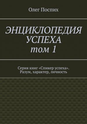 обложка книги Энциклопедия успеха. Том 1. Серия книг «Спикер успеха». Разум, характер, личность автора Олег Поспих