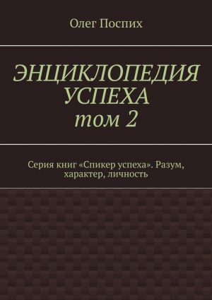 обложка книги Энциклопедия успеха. Том 2. Серия книг «Спикер успеха». Разум, характер, личность автора Олег Поспих