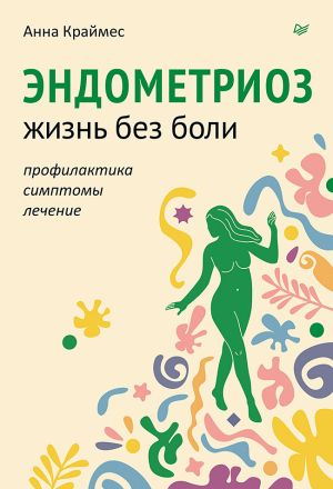 обложка книги Эндометриоз. Жизнь без боли. Профилактика, симптомы, лечение автора Анна Краймес