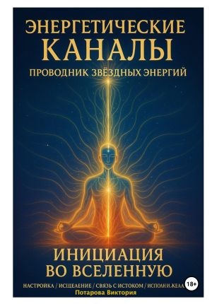 обложка книги Энергетические Каналы. Проводник Звёздных Энергий. Инициация во Вселенную. Настройка / Исцеление / Связь с Истоком / Исполнения желаний. автора Виктория Потапова