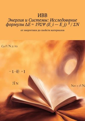 обложка книги Энергия и системы: исследование формулы ΔE = 19ΣΨ (E_i – E_j) ² / ΣN. От энергетики до свойств материалов автора ИВВ