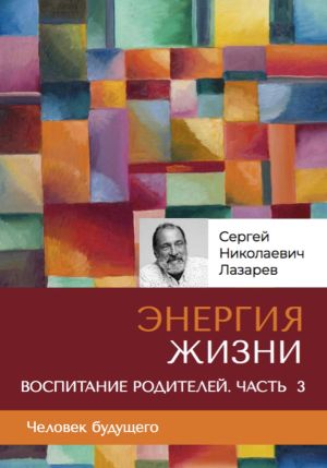 обложка книги «Энергия жизни». Человек будущего. Воспитание родителей. Часть 3 автора Сергей Лазарев