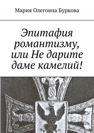 обложка книги Эпитафия романтизму, или Не дарите даме камелий! автора Мария Буркова