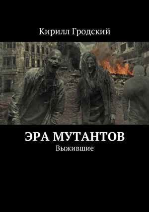 обложка книги Эра мутантов. Выжившие автора Кирилл Гродский