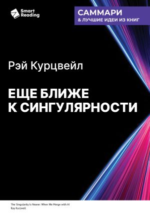 обложка книги Еще ближе к Сингулярности. Когда мы сольемся с искусственным интеллектом. Рэй Курцвейл. Саммари автора М. Иванов