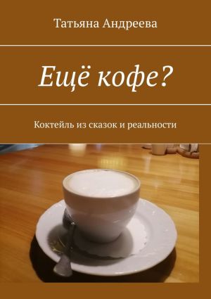 обложка книги Ещё кофе? Коктейль из сказок и реальности автора Татьяна Андреева